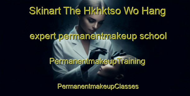 Skinart The Hkhktso Wo Hang expert permanentmakeup school | PermanentmakeupTraining | PermanentmakeupClasses | SkinartTraining-Hong Kong