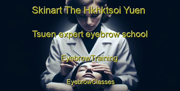 Skinart The Hkhktsoi Yuen Tsuen expert eyebrow school | EyebrowTraining | EyebrowClasses | SkinartTraining-Hong Kong