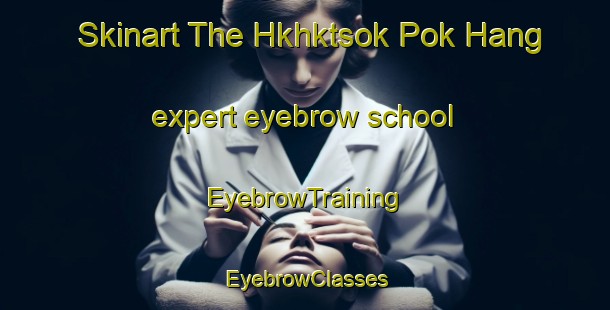Skinart The Hkhktsok Pok Hang expert eyebrow school | EyebrowTraining | EyebrowClasses | SkinartTraining-Hong Kong