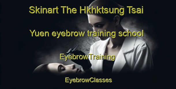 Skinart The Hkhktsung Tsai Yuen eyebrow training school | EyebrowTraining | EyebrowClasses | SkinartTraining-Hong Kong