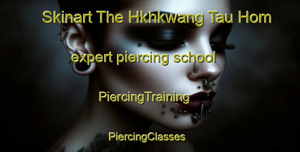 Skinart The Hkhkwang Tau Hom expert piercing school | PiercingTraining | PiercingClasses | SkinartTraining-Hong Kong
