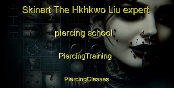 Skinart The Hkhkwo Liu expert piercing school | #PiercingTraining #PiercingClasses #SkinartTraining-Hong Kong