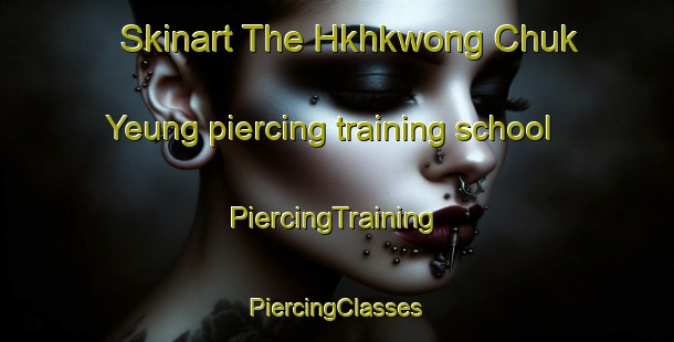 Skinart The Hkhkwong Chuk Yeung piercing training school | #PiercingTraining #PiercingClasses #SkinartTraining-Hong Kong