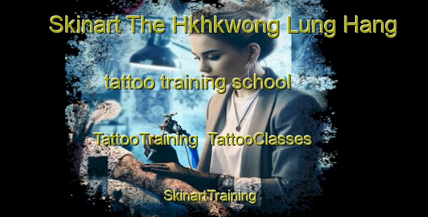 Skinart The Hkhkwong Lung Hang tattoo training school | TattooTraining | TattooClasses | SkinartTraining-Hong Kong