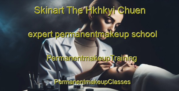 Skinart The Hkhkyi Chuen expert permanentmakeup school | PermanentmakeupTraining | PermanentmakeupClasses | SkinartTraining-Hong Kong