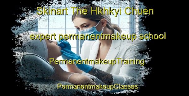 Skinart The Hkhkyi Chuen expert permanentmakeup school | PermanentmakeupTraining | PermanentmakeupClasses | SkinartTraining-Hong Kong