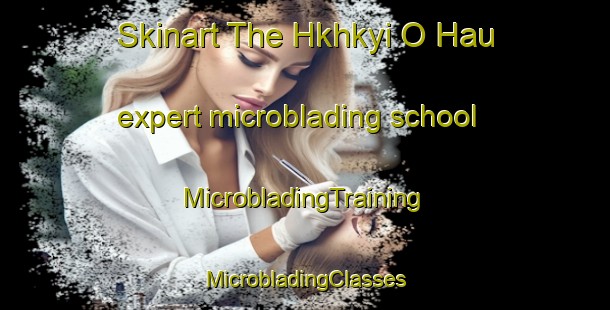 Skinart The Hkhkyi O Hau expert microblading school | #MicrobladingTraining #MicrobladingClasses #SkinartTraining-Hong Kong