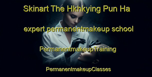 Skinart The Hkhkying Pun Ha expert permanentmakeup school | PermanentmakeupTraining | PermanentmakeupClasses | SkinartTraining-Hong Kong