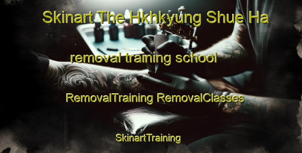 Skinart The Hkhkyung Shue Ha removal training school | #RemovalTraining #RemovalClasses #SkinartTraining-Hong Kong