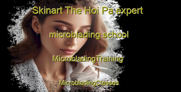 Skinart The Hoi Pa expert microblading school | MicrobladingTraining | MicrobladingClasses | SkinartTraining-Hong Kong