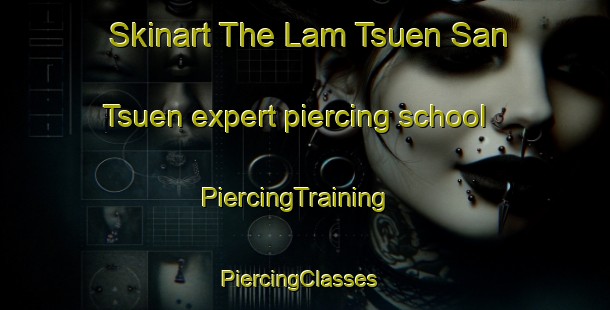 Skinart The Lam Tsuen San Tsuen expert piercing school | PiercingTraining | PiercingClasses | SkinartTraining-Hong Kong