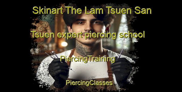 Skinart The Lam Tsuen San Tsuen expert piercing school | PiercingTraining | PiercingClasses | SkinartTraining-Hong Kong
