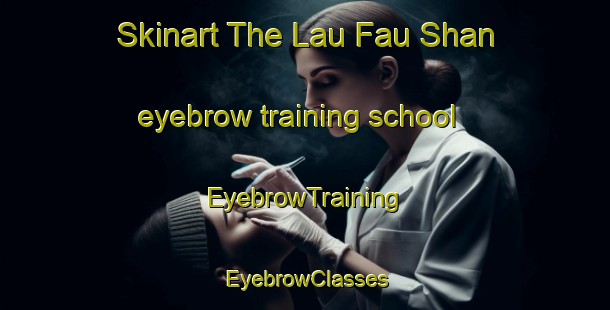 Skinart The Lau Fau Shan eyebrow training school | EyebrowTraining | EyebrowClasses | SkinartTraining-Hong Kong