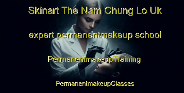 Skinart The Nam Chung Lo Uk expert permanentmakeup school | PermanentmakeupTraining | PermanentmakeupClasses | SkinartTraining-Hong Kong