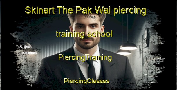 Skinart The Pak Wai piercing training school | PiercingTraining | PiercingClasses | SkinartTraining-Hong Kong