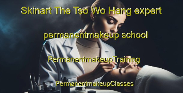 Skinart The Tso Wo Hang expert permanentmakeup school | PermanentmakeupTraining | PermanentmakeupClasses | SkinartTraining-Hong Kong