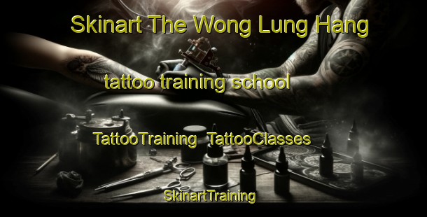 Skinart The Wong Lung Hang tattoo training school | TattooTraining | TattooClasses | SkinartTraining-Hong Kong