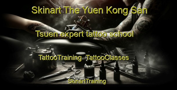 Skinart The Yuen Kong San Tsuen expert tattoo school | TattooTraining | TattooClasses | SkinartTraining-Hong Kong