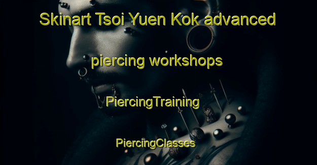 Skinart Tsoi Yuen Kok advanced piercing workshops | PiercingTraining | PiercingClasses | SkinartTraining-Hong Kong