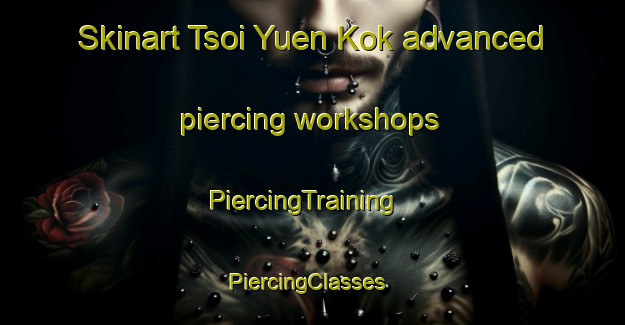 Skinart Tsoi Yuen Kok advanced piercing workshops | PiercingTraining | PiercingClasses | SkinartTraining-Hong Kong
