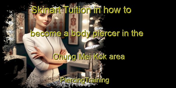 Skinart Tuition in how to become a body piercer in the Chung Mei Kok area | PiercingTraining | PiercingClasses | SkinartTraining-Hong Kong