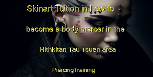 Skinart Tuition in how to become a body piercer in the Hkhkkan Tau Tsuen area | PiercingTraining | PiercingClasses | SkinartTraining-Hong Kong