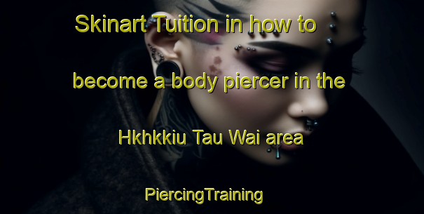 Skinart Tuition in how to become a body piercer in the Hkhkkiu Tau Wai area | PiercingTraining | PiercingClasses | SkinartTraining-Hong Kong