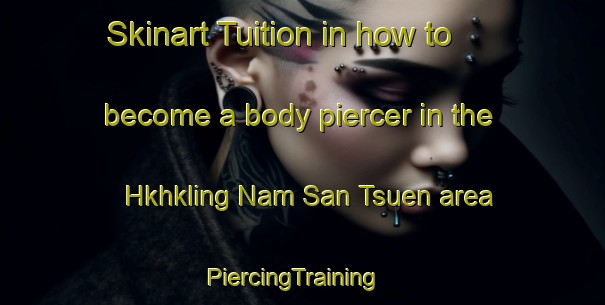 Skinart Tuition in how to become a body piercer in the Hkhkling Nam San Tsuen area | PiercingTraining | PiercingClasses | SkinartTraining-Hong Kong