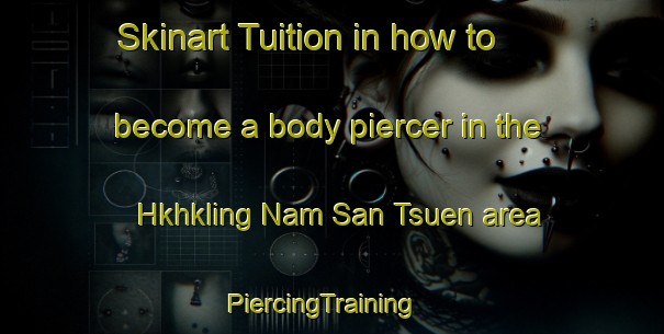 Skinart Tuition in how to become a body piercer in the Hkhkling Nam San Tsuen area | PiercingTraining | PiercingClasses | SkinartTraining-Hong Kong