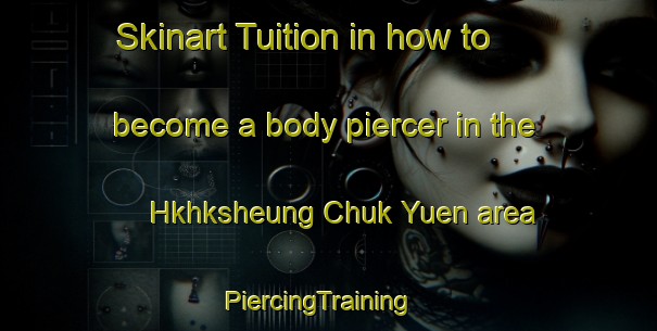 Skinart Tuition in how to become a body piercer in the Hkhksheung Chuk Yuen area | PiercingTraining | PiercingClasses | SkinartTraining-Hong Kong