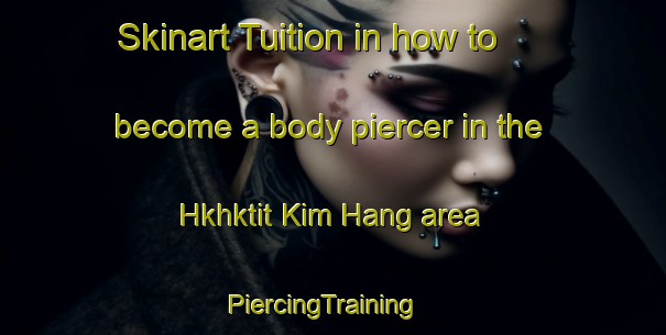 Skinart Tuition in how to become a body piercer in the Hkhktit Kim Hang area | PiercingTraining | PiercingClasses | SkinartTraining-Hong Kong