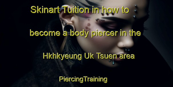 Skinart Tuition in how to become a body piercer in the Hkhkyeung Uk Tsuen area | PiercingTraining | PiercingClasses | SkinartTraining-Hong Kong