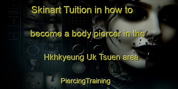 Skinart Tuition in how to become a body piercer in the Hkhkyeung Uk Tsuen area | PiercingTraining | PiercingClasses | SkinartTraining-Hong Kong