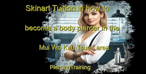 Skinart Tuition in how to become a body piercer in the Mui Wo Kau Tsuen area | PiercingTraining | PiercingClasses | SkinartTraining-Hong Kong