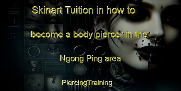 Skinart Tuition in how to become a body piercer in the Ngong Ping area | PiercingTraining | PiercingClasses | SkinartTraining-Hong Kong