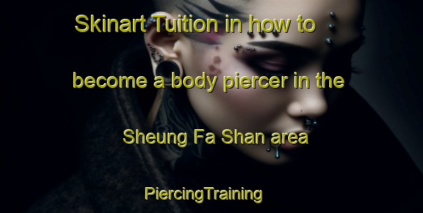 Skinart Tuition in how to become a body piercer in the Sheung Fa Shan area | PiercingTraining | PiercingClasses | SkinartTraining-Hong Kong
