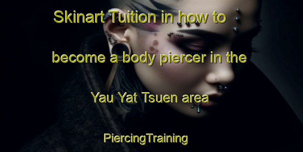 Skinart Tuition in how to become a body piercer in the Yau Yat Tsuen area | PiercingTraining | PiercingClasses | SkinartTraining-Hong Kong