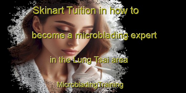 Skinart Tuition in how to become a microblading expert in the Lung Tsai area | MicrobladingTraining | MicrobladingClasses | SkinartTraining-Hong Kong