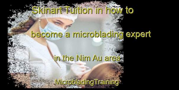 Skinart Tuition in how to become a microblading expert in the Nim Au area | MicrobladingTraining | MicrobladingClasses | SkinartTraining-Hong Kong