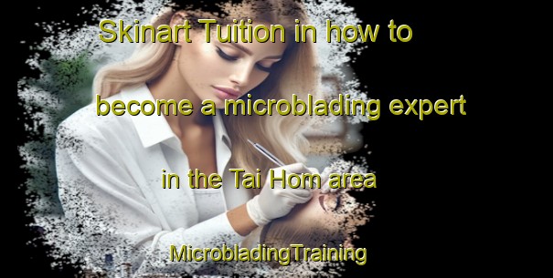 Skinart Tuition in how to become a microblading expert in the Tai Hom area | MicrobladingTraining | MicrobladingClasses | SkinartTraining-Hong Kong