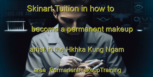 Skinart Tuition in how to become a permanent makeup artist in the Hkhka Kung Ngam area | PermanentmakeupTraining | PermanentmakeupClasses | SkinartTraining-Hong Kong