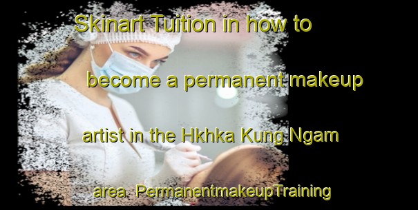 Skinart Tuition in how to become a permanent makeup artist in the Hkhka Kung Ngam area | PermanentmakeupTraining | PermanentmakeupClasses | SkinartTraining-Hong Kong