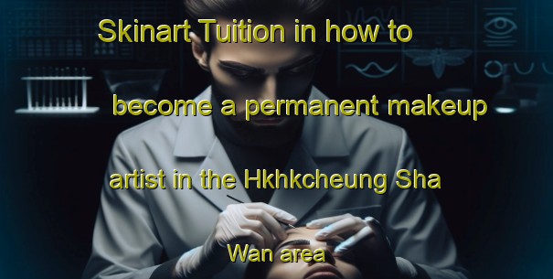 Skinart Tuition in how to become a permanent makeup artist in the Hkhkcheung Sha Wan area | PermanentmakeupTraining | PermanentmakeupClasses | SkinartTraining-Hong Kong