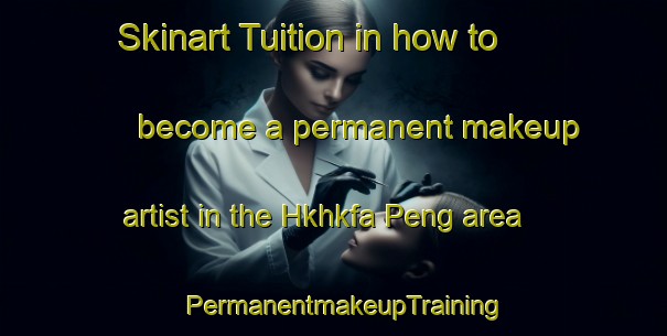 Skinart Tuition in how to become a permanent makeup artist in the Hkhkfa Peng area | PermanentmakeupTraining | PermanentmakeupClasses | SkinartTraining-Hong Kong