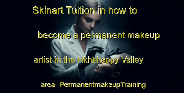 Skinart Tuition in how to become a permanent makeup artist in the Hkhkhappy Valley area | PermanentmakeupTraining | PermanentmakeupClasses | SkinartTraining-Hong Kong