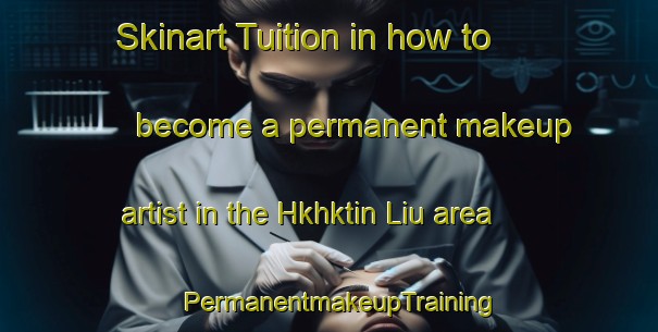Skinart Tuition in how to become a permanent makeup artist in the Hkhktin Liu area | PermanentmakeupTraining | PermanentmakeupClasses | SkinartTraining-Hong Kong