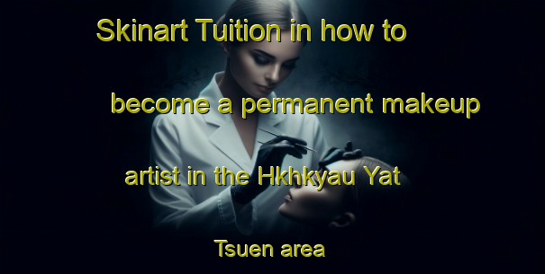 Skinart Tuition in how to become a permanent makeup artist in the Hkhkyau Yat Tsuen area | PermanentmakeupTraining | PermanentmakeupClasses | SkinartTraining-Hong Kong