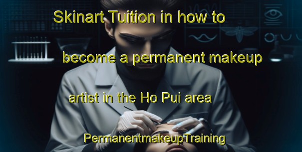 Skinart Tuition in how to become a permanent makeup artist in the Ho Pui area | PermanentmakeupTraining | PermanentmakeupClasses | SkinartTraining-Hong Kong