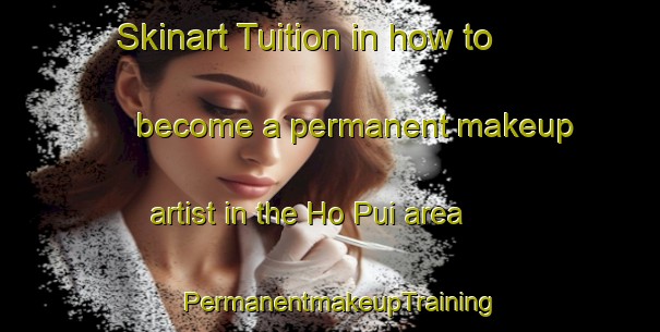 Skinart Tuition in how to become a permanent makeup artist in the Ho Pui area | PermanentmakeupTraining | PermanentmakeupClasses | SkinartTraining-Hong Kong