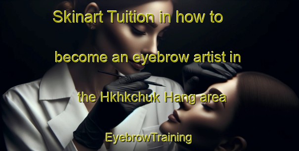 Skinart Tuition in how to become an eyebrow artist in the Hkhkchuk Hang area | EyebrowTraining | EyebrowClasses | SkinartTraining-Hong Kong